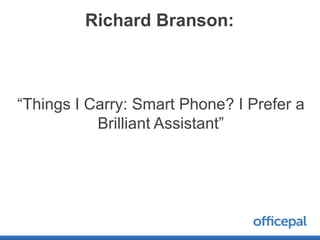 Richard Branson:



“Things I Carry: Smart Phone? I Prefer a
           Brilliant Assistant”
 