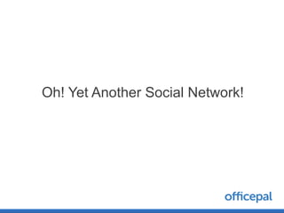Oh! Yet Another Social Network!
 