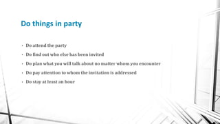 Do things in party
• Do attend the party
• Do find out who else has been invited
• Do plan what you will talk about no mat...