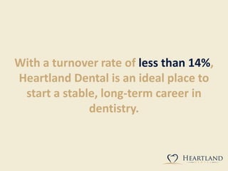 With a turnover rate of less than 14%,
Heartland Dental is an ideal place to
start a stable, long-term career in
dentistry.