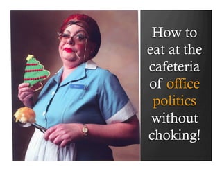 How to
eat at the
cafeteria
of office
 politics
 without
choking!
 