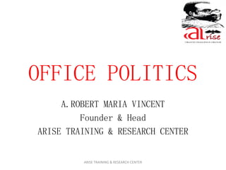 OFFICE POLITICS
A.ROBERT MARIA VINCENT
Founder & Head
ARISE TRAINING & RESEARCH CENTER
ARISE TRAINING & RESEARCH CENTER
 