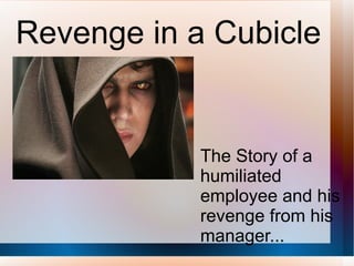 Revenge in a Cubicle  The Story of a humiliated employee and his revenge from his manager... 