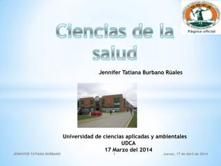 Jennifer Tatiana Burbano Rúales
Universidad de ciencias aplicadas y ambientales
UDCA
17 Marzo del 2014
Jueves, 17 de Abril de 2014JENNYFER TATIANA BURBANO 1
 