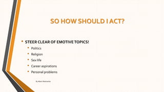 SO HOW SHOULD I ACT?
• STEER CLEAR OF EMOTIVETOPICS!
• Politics
• Religion
• Sex life
• Career aspirations
• Personal problems
By Albert Mashamba
 