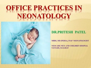 OFFICE PRACTICES IN
NEONATOLOGY
DR.PRITESH PATEL
MBBS, MD (PEDIA), FIAP NEONATOLOGIST
NEOCARE NICU AND CHILDREN HOSPIAL
NAVSARI, GUJARAT
 