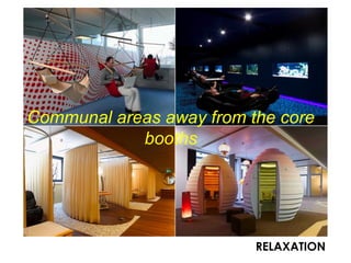 RELAXATION
Communal areas away from the core
booths
 