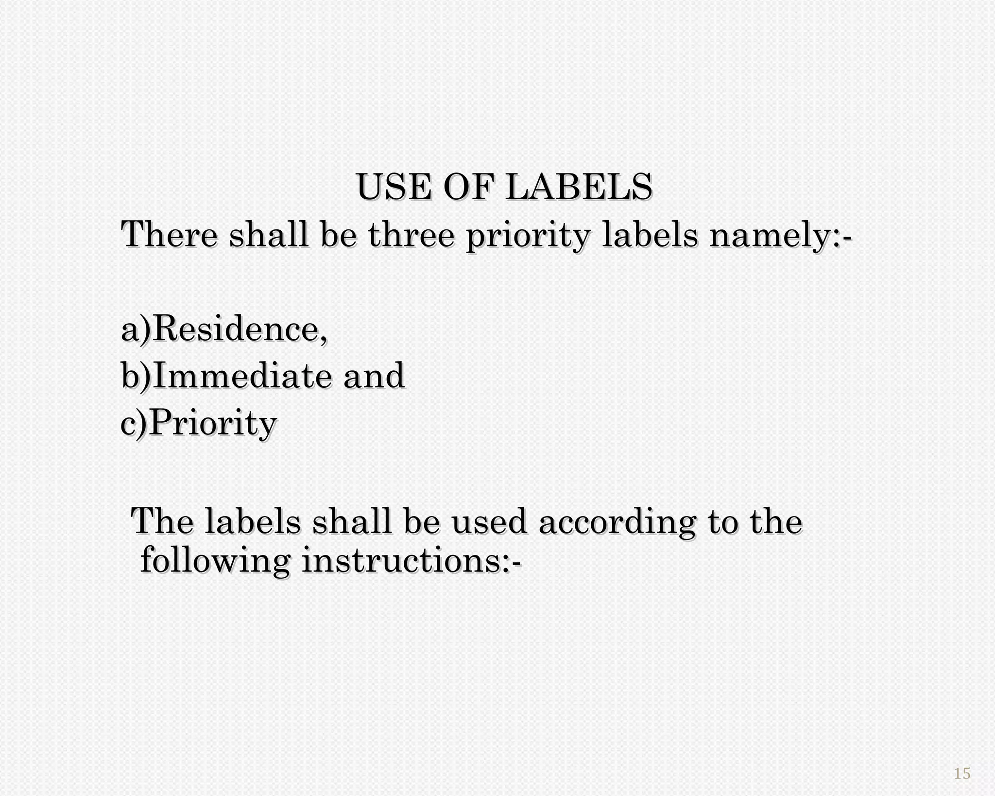 USE OF LABELS
There shall be three priority labels namely:-

a)Residence,
b)Immediate and
c)Priority

The labels shall be used according to the
following instructions:-




                                                15
 