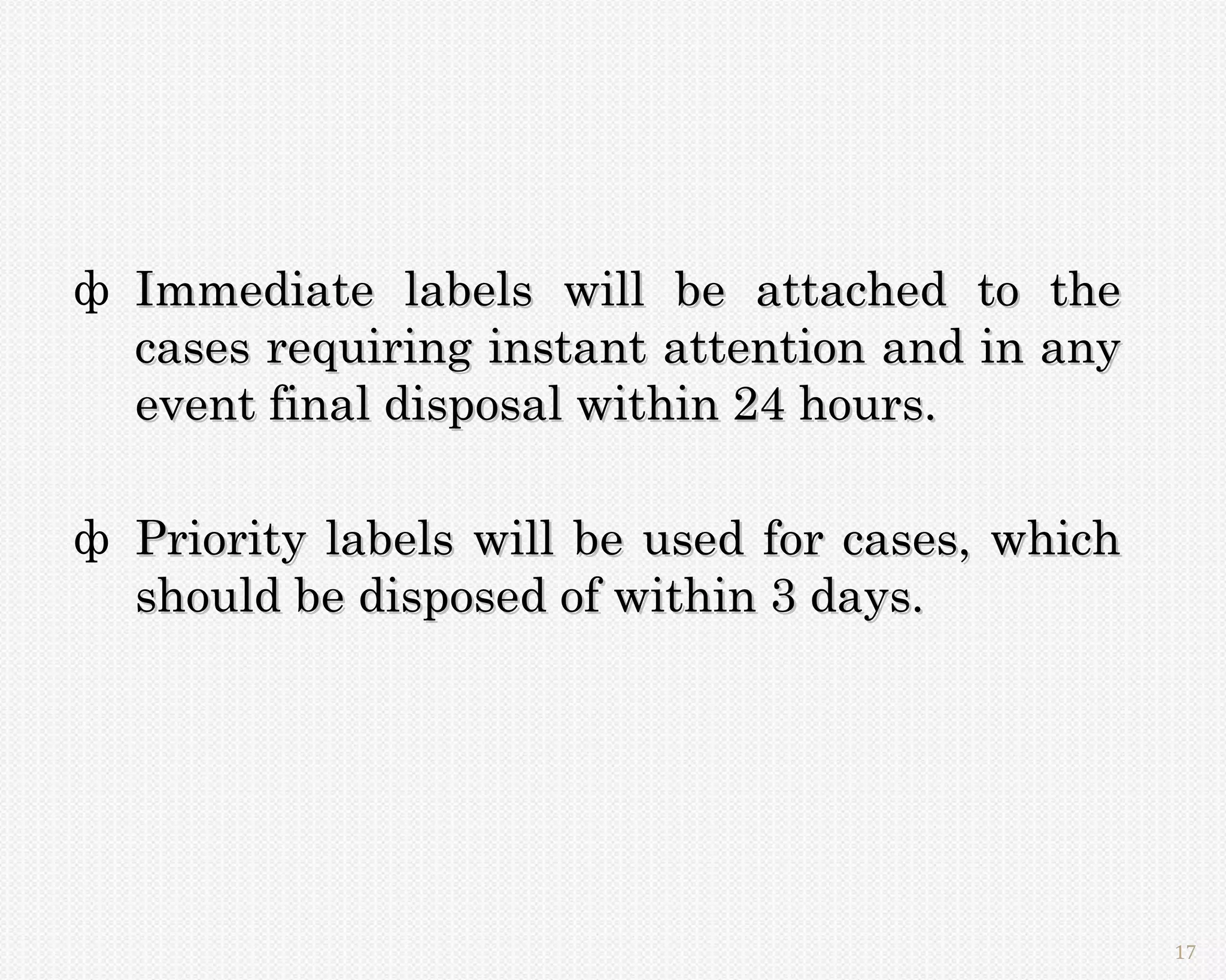 ф Immediate labels will be attached to the
  cases requiring instant attention and in any
  event final disposal within 24 hours.

ф Priority labels will be used for cases, which
  should be disposed of within 3 days.




                                                  17
 