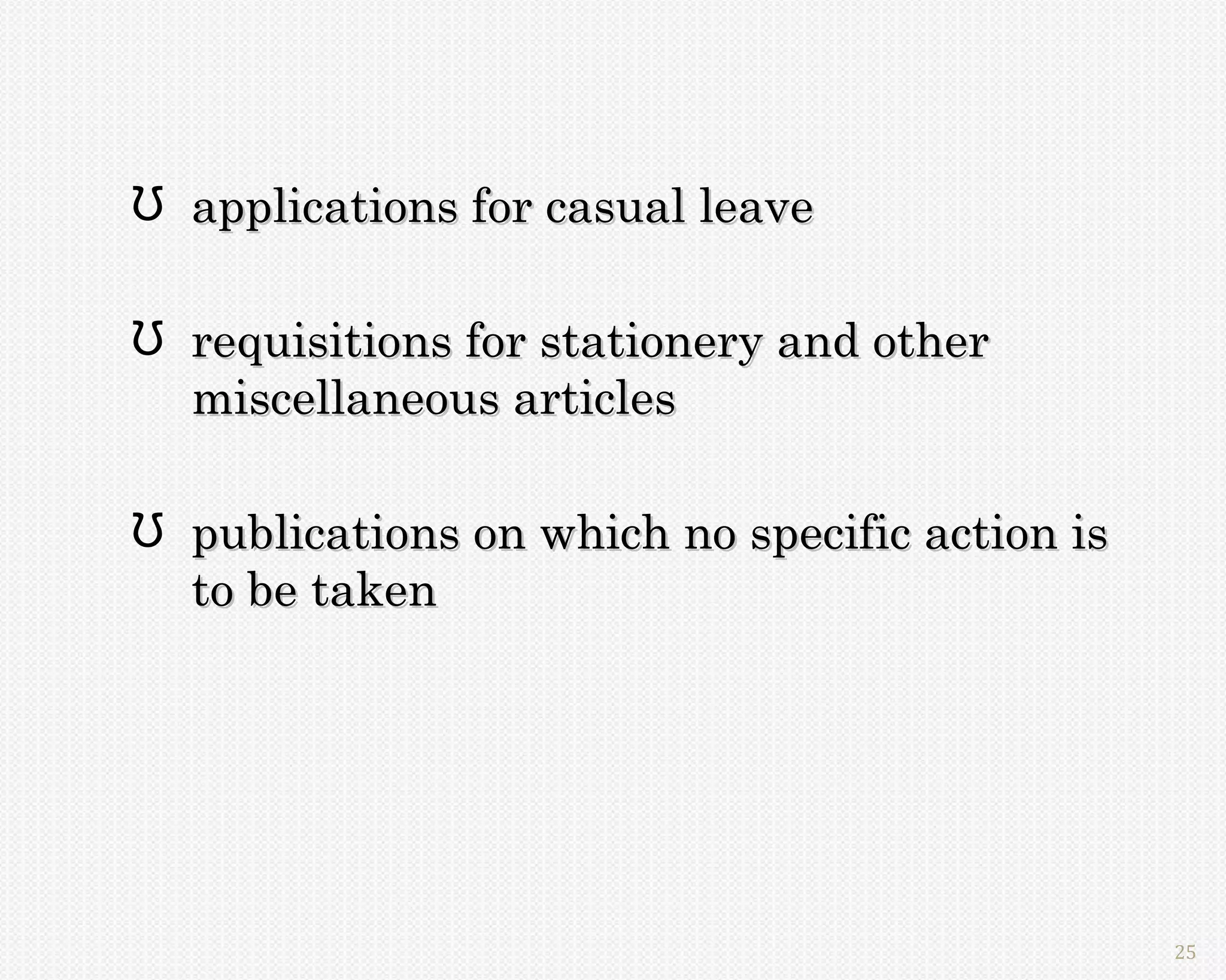 Ʊ applications for casual leave

Ʊ requisitions for stationery and other
  miscellaneous articles

Ʊ publications on which no specific action is
  to be taken




                                                25
 