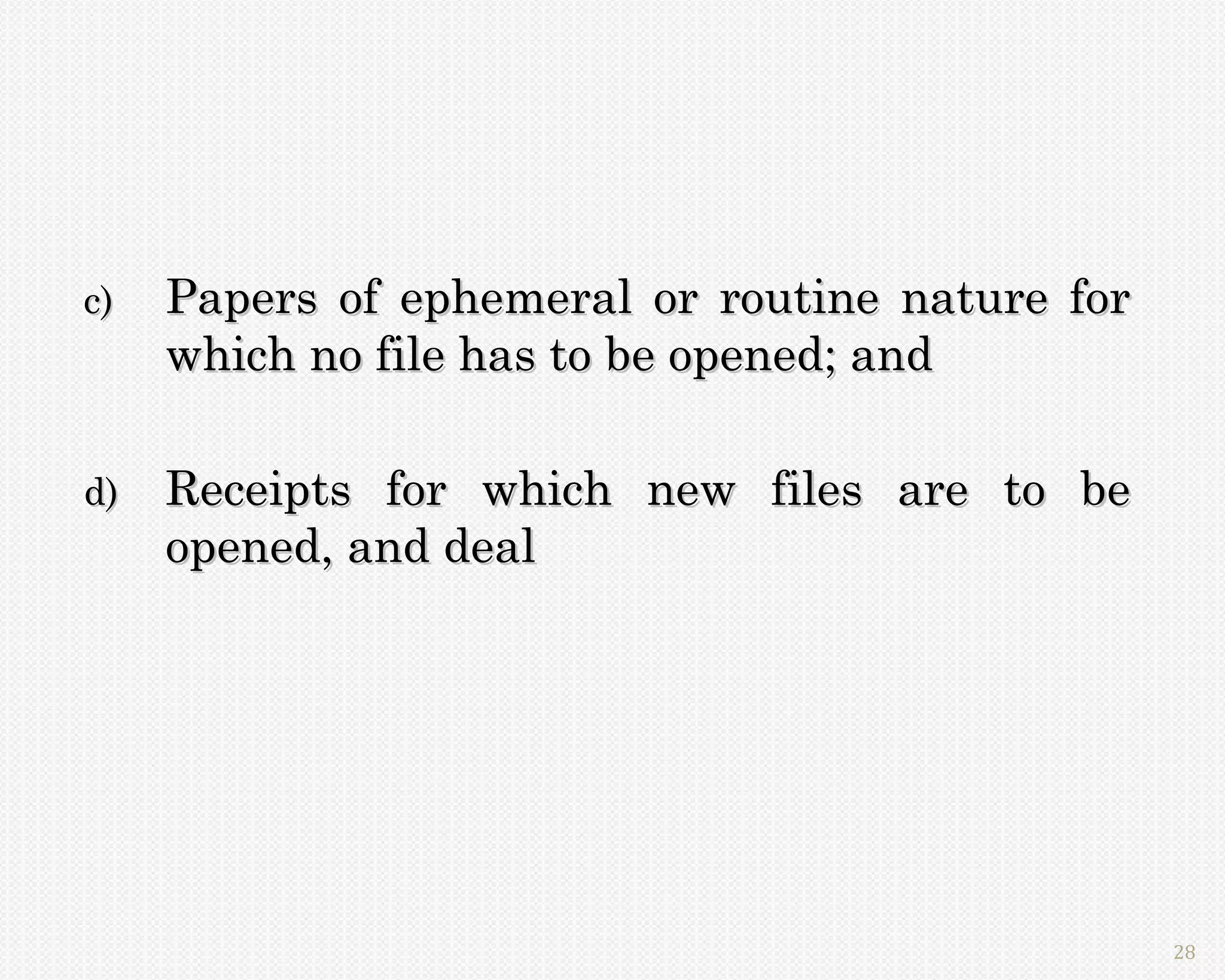 c)   Papers of ephemeral or routine nature for
     which no file has to be opened; and

d)   Receipts for which new files are to be
     opened, and deal




                                                 28
 