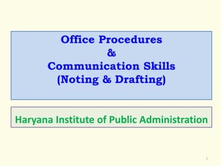 1
Office Procedures
&
Communication Skills
(Noting & Drafting)
Haryana Institute of Public Administration
 