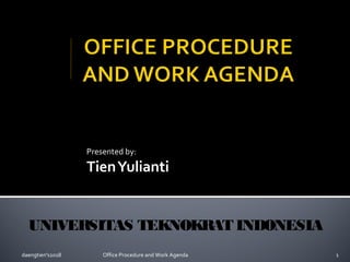 Presented by:
TienYulianti
UNIVERSITAS TEKNOKRAT INDONESIA
daengtien's2018 1Office Procedure and Work Agenda
 