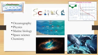 •Oceanography
•Physics
•Marine biology
•Space science
Chemistry
 