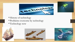 
History of technology

Problems overcome by technology

Technology now
 