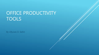 OFFICE PRODUCTIVITY
TOOLS
By Ullysses D. Selim
 