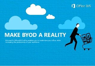 MAKE BYOD A REALITY 
Microsoft’s Office365 ProPlus enables you to modernize your office, while 
increasing the productivity of your workforce. 
 