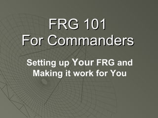 FRG 101 For Commanders Setting up  Your  FRG and Making it work for You 