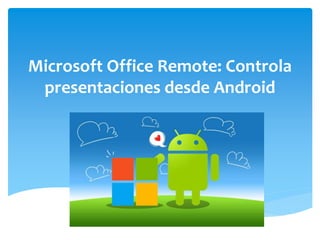 Microsoft Office Remote: Controla
presentaciones desde Android
 