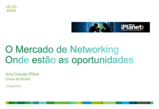 © 2010 Cisco and/or its affiliates. All rights reserved. Cisco Confidential 1
Ana Claudia Plihal
Cisco do Brasil
10.Abr.2013
 