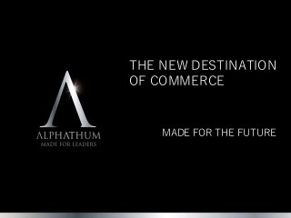THE NEW DESTINATION
OF COMMERCE
MADE FOR THE FUTURE
 