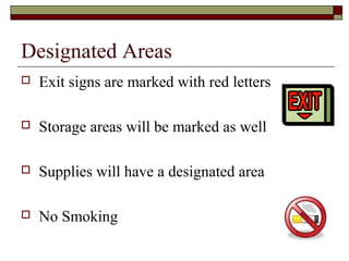 Designated Areas
   Exit signs are marked with red letters

   Storage areas will be marked as well

   Supplies will have a designated area

   No Smoking
 