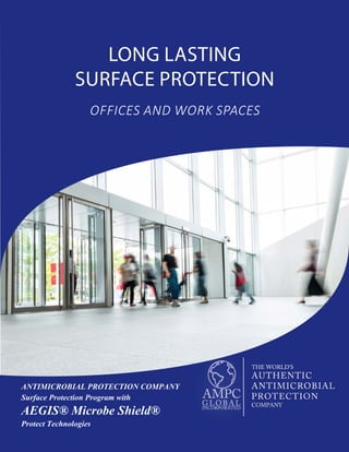 LONG LASTING
SURFACE PROTECTION
OFFICES AND WORK SPACES
ANTIMICROBIAL PROTECTION COMPANY
Surface Protection Program with
AEGIS® Microbe Shield®
Protect Technologies
 