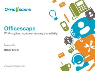 Officescape
Work anytime, anywhere, securely and reliably!



Presented By:

Robby Smith




WWW.OFFICESCAPE.COM
 