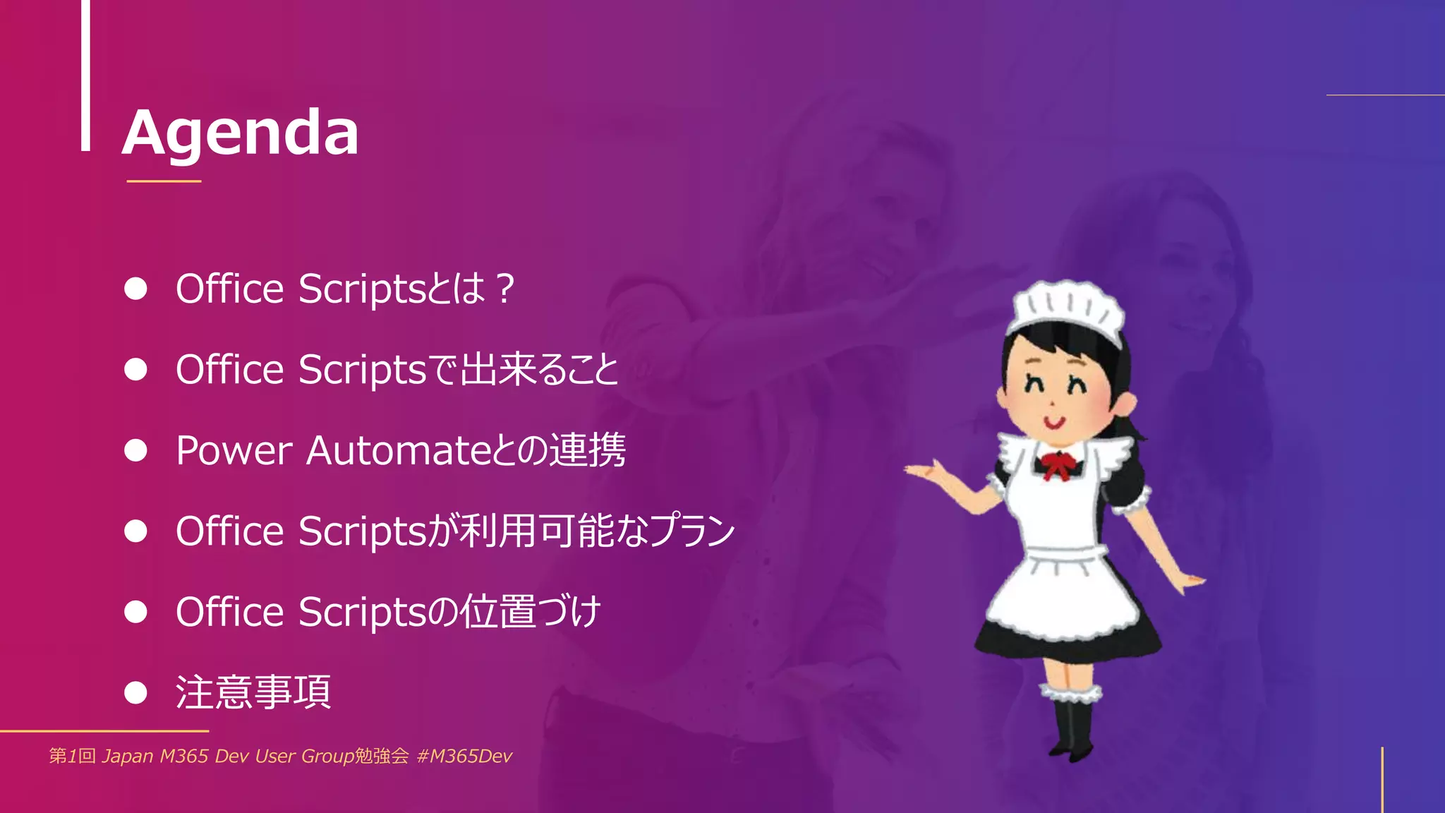 Agenda
 Office Scriptsとは？
 Office Scriptsで出来ること
 Power Automateとの連携
 Office Scriptsが利用可能なプラン
 Office Scriptsの位置づけ
 注意事項
第1回 Japan M365 Dev User Group勉強会 #M365Dev
 