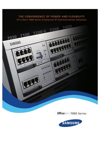 7000 Series
THE CONVERGENCE OF POWER AND FLEXIBILITY
OfficeServ 7000 Series Enterprise IP Communication Solutions
7030 7100 7200-S 7200 7400
 