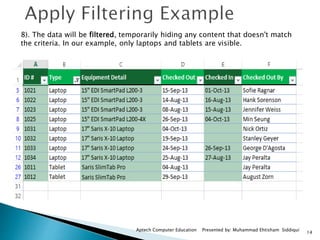 14
Aptech Computer Education Presented by: Muhammad Ehtisham Siddiqui
8). The data will be filtered, temporarily hiding any content that doesn't match
the criteria. In our example, only laptops and tablets are visible.
 