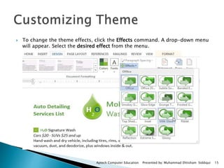  To change the theme effects, click the Effects command. A drop-down menu
will appear. Select the desired effect from the menu.
Aptech Computer Education Presented by: Muhammad Ehtisham Siddiqui 15
 