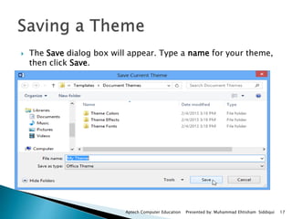 The Save dialog box will appear. Type a name for your theme,
then click Save.
Aptech Computer Education Presented by: Muhammad Ehtisham Siddiqui 17
 