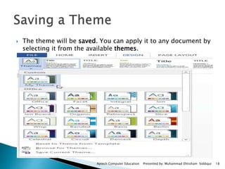  The theme will be saved. You can apply it to any document by
selecting it from the available themes.
Aptech Computer Education Presented by: Muhammad Ehtisham Siddiqui 18
 