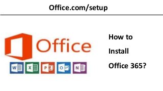 Office.com/setup
How to
Install
Office 365?
 