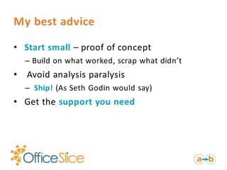 My best advice

• Start small – proof of concept
    – Build on what worked, scrap what didn’t
•   Avoid analysis paralysis
    – Ship! (As Seth Godin would say)
• Get the support you need
 