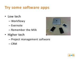 Try some software apps

• Low tech
  – Workflowy
  – Evernote
  – Remember the Milk
• Higher tech
  – Project management s...