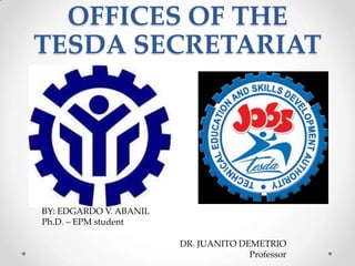 OFFICES OF THE
TESDA SECRETARIAT




BY: EDGARDO V. ABANIL
Ph.D. – EPM student

                        DR. JUANITO DEMETRIO
                                      Professor
 