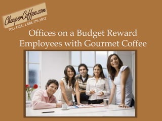 TOLL FREE: 1.888.779.3952 Offices on a Budget Reward Employees with Gourmet Coffee 