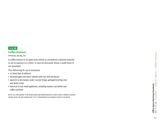 40
Office
Space
Planning
Standards
Sec
4.3.10:
Standards
/
Support
Spaces
/
Coffee
Stations
3.3.10
Coffee Stations
Typical: 63 sq. ft.
A coffee station is an open area which is considered a shared amenity
to all occupants on a floor. It may be allocated when a staff room is
not provided.
The following fit up is standard:
• 
7.5 linear feet of millwork
• 
enclosed upper and lower cabinets with one sink and faucet
• 
space for a microwave, under-counter fridge, garbage/recycling zone
and water cooler
• 
electrical to suit small appliances, including toasters, tea kettles and
coffee machines
Note: all appliances to be purchased and maintained by client group. Under counter
fridge must be ADA compliant to fit underneath accessible height counter.
 
