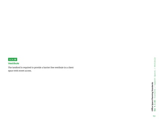 52
Office
Space
Planning
Standards
Sec
4.3.18:
Standards
/
Support
Spaces
/
Vestibule
3.3.18
Vestibule
The landlord is required to provide a barrier free vestibule in a client
space with street access.
 