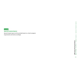 53
Office
Space
Planning
Standards
Sec
4.3.18:
Standards
/
Support
Spaces
/
Special
Purpose
Spaces
3.3.19
Special Purpose Spaces
Special Purpose Spaces will be provided based on a client’s program
requirements and sized accordingly.
 