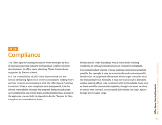 67
Office
Space
Planning
Standards
Sec
6.1:
Approvals
and
Governance
/
Compliance
Compliance
6.1
Modifications to the Standards which result from building
conditions or heritage considerations are considered compliant.
It is considered best practice to reuse existing construction wherever
possible. For example, it may be economically and environmentally
beneficial to retain private offices sized either larger or smaller than
the Standards permit. Similarly, it may not be practical to demolish
surplus existing offices to be consistent with the Standards. Cases such
as these would be considered compliant, though care must be taken
to ensure that the total area occupied falls within the target square
footage per occupant range.
The Office Space Planning Standards were developed by ASD
in consultation with industry professionals to reflect current
developments in office space planning. These Standards are
supported by Treasury Board.
It is the responsibility of ASD, client departments and any
Special Operating Agencies or Crown Corporations seeking ASD’s
services to maintain compliance with the Office Space Planning
Standards. When a non-compliant item is requested, it is the
client’s responsibility to justify the proposed deviation and accept
accountability for any project delays and financial costs as a result of
the approvals process. Refer to Appendix A for the “Request for Non-
Compliant Accommodations Form”.
 