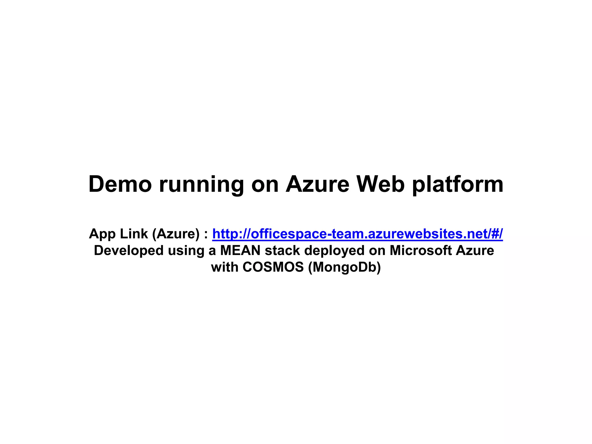Demo running on Azure Web platform
App Link (Azure) : http://officespace-team.azurewebsites.net/#/
Developed using a MEAN stack deployed on Microsoft Azure
with COSMOS (MongoDb)
 
