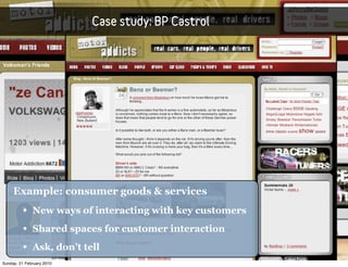 Case study: BP Castrol




     Example: consumer goods & services
         • New ways of interacting with key customers
         • Shared spaces for customer interaction
         • Ask, don’t tell
Sunday, 21 February 2010
 