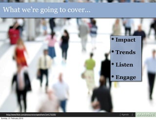 What we’re going to cover...



                                                               • Impact
                                                               • Trends
                                                               • Listen
                                                               • Engage




     http://www.flickr.com/photos/victoriapeckham/164175205/      Agenda
Sunday, 21 February 2010
 