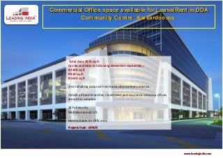 Commercial Office space available for Lease/Rent in DDA
         Community Centre, Karkardooma.




       Total Area 3975 sq.ft 
      Can be available in following dimension separately :- 
      # 2300 sq.ft 
      # 832 sq.ft 
      # 1654 sq.ft 
       
      2 min Walking distance from Karkardooma Metro Station.

      Almost all bank Branches, investment and insurance company offices
      are within complex.

      24 hr Security
      Well Maintained Lift.

      Most suitable for Office etc
      Property Code :  C09672




                                                                           www.leasingindia.com
 