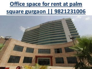 Office space for rent at palm
square gurgaon || 9821231006
Office space for rent at palm square
gurgaon, Office space for lease at palm
square gurgaon, furnished office space
at palm square gurgaon,
 
