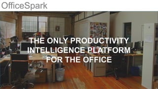 OfficeSpark
THE ONLY PRODUCTIVITY
INTELLIGENCE PLATFORM
FOR THE OFFICE
 