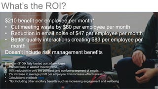 What’s the ROI?
$210 benefit per employee per month*
• Cut meeting waste by $80 per employee per month
• Reduction in emai...